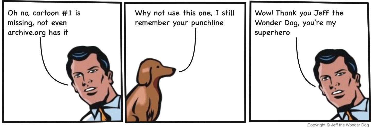 Three-panel cartoon. Mr D says “Oh no, cartoon #1 is missing, not even archive.org has it”. Jeff, a dachshund, replies “Why not use this one, I still remember your punchline”. Mr D answers “Wow! Thank you Jeff the Wonder Dog, you’re my superhero”.